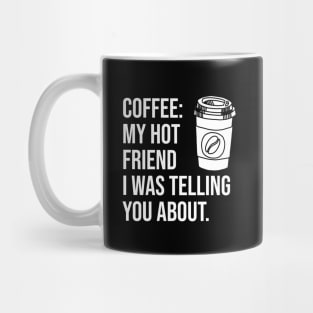 Coffee: My hot friend I was telling you about Mug